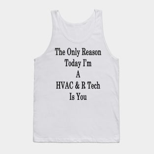 The Only Reason Today I'm A HVAC & R Tech Is You Tank Top